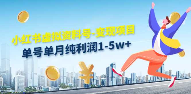 小红书虚拟资料号-变现项目:单号单月纯利润1-5w+实操玩法分享