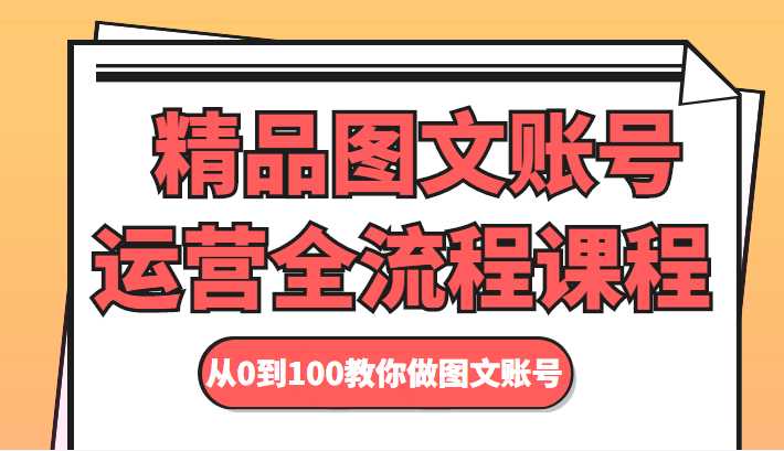精品图文账号运营全流程课程 从0到100教你做图文账号