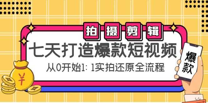 七天打造爆款短视频:拍摄+剪辑实操,从0开始1:1实拍还原实操全流程