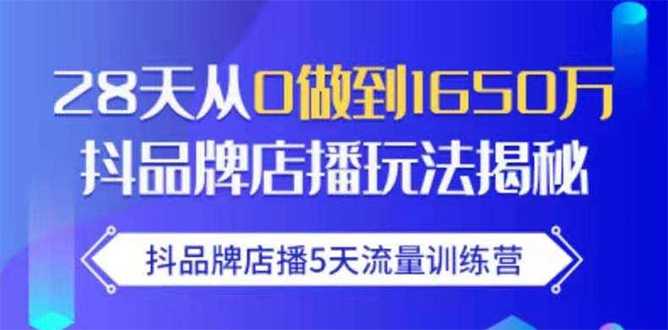 抖品牌店播5天流量训练营:28天从0做到1650万抖音品牌店播玩法揭秘