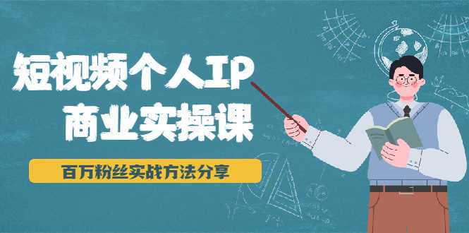 短视频个人IP商业实操课,百万粉丝实战方法分享,小白也能实现流量变现