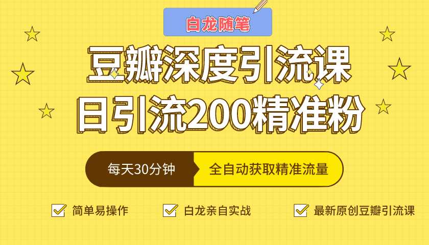 白龙随笔豆瓣深度引流课,日引200+精准粉(价值598元)