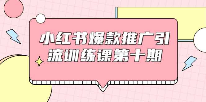小红书爆款推广引流训练课第十期,手把手带你玩转小红书,轻松月入过万