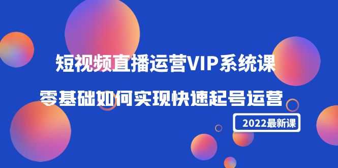 2025短视频直播运营VIP系统课：零基础如何实现快速起号运营（价值2999元）