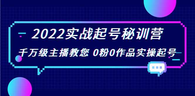 2022实战起号秘训营，千万级主播教您 0粉0作品实操起号（价值299元）
