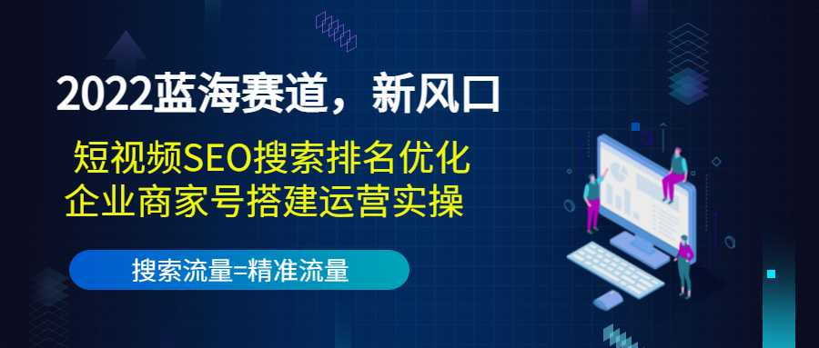 2025蓝海赛道，新风口：短视频SEO搜索排名优化+企业商家号搭建运营实操