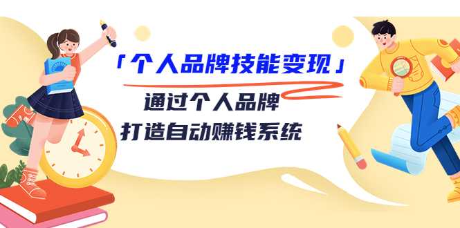 个人品牌技能变现课,通过个人品牌打造自动赚钱系统(视频课程)