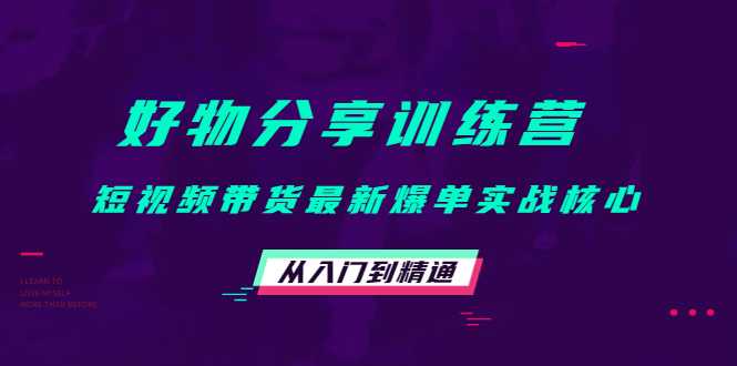好物分享训练营：短视频带货最新爆单实战核心，从入门到精通