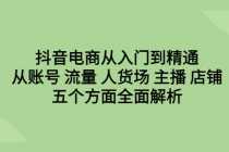 （6598期）抖音电商从入门到精通，从账号 流量 人货场 主播 店铺五个方面全面解析
