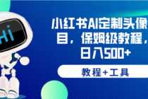 (6398期)小红书AI定制头像项目,保姆级教程,日入500+,【教程+工具】