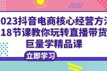 （6309期）2025抖音电商核心经营方法：18节课教你玩转直播带货，巨量学精品课