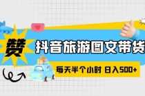 (6043期)抖音旅游图文带货,零门槛,操作简单,每天半个小时,日入500+