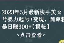 （5959期）快手暴力起号+变现2023五月最新玩法，简单粗暴 日入300+