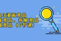 （5842期）2025漫画竞品，查找竞品，拆解竞品，超越竞品（6节课）