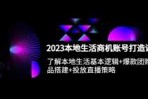 （5737期）2023本地同城生活商机账号打造课，基本逻辑+爆款团购品搭建+投放直播策略