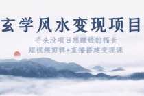 （5645期）玄学风水变现项目：手头没项目想赚钱的福音（短视频剪辑+直播搭建变现课）