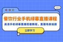 （5368期）餐饮行业手机绿幕直播课程，高清手机·绿幕直播搭建教程，直播场景拍摄
