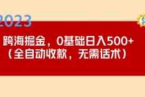 （5183期）2023跨海掘金长期项目，小白也能日入500+全自动收款 无需话术