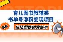 （5125期）育儿图书教辅类书单号涨粉变现项目，玩法思路适合新手，无私分享给你！
