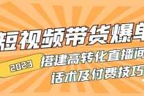 （4796期）2023短视频带货爆单 搭建高转化直播间 话术及付费技巧(无中创水印)