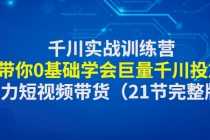 （4617期）千川实战训练营：带你0基础学会巨量千川投放，助力短视频带货（21节完整…